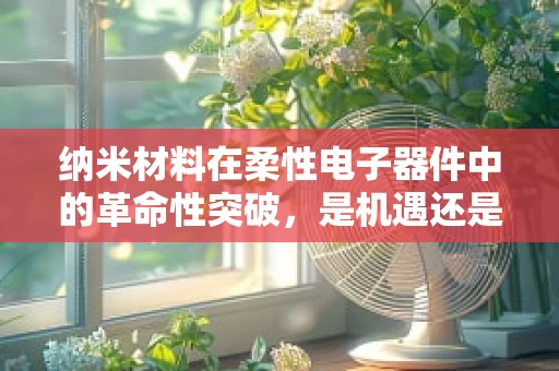 纳米材料在柔性电子器件中的革命性突破，是机遇还是挑战？