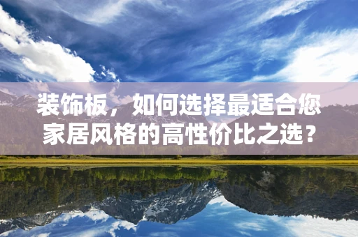 装饰板，如何选择最适合您家居风格的高性价比之选？