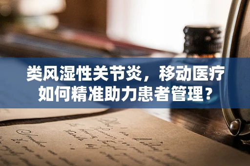 类风湿性关节炎，移动医疗如何精准助力患者管理？
