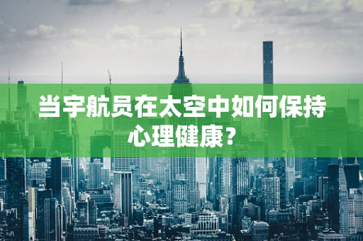 当宇航员在太空中如何保持心理健康？