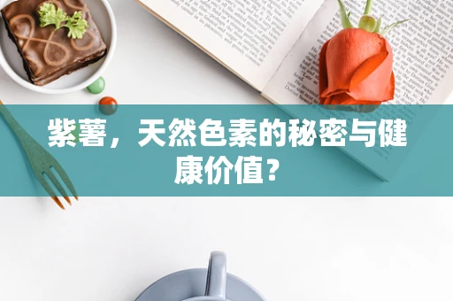 紫薯，天然色素的秘密与健康价值？