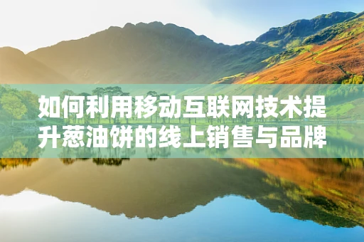 如何利用移动互联网技术提升葱油饼的线上销售与品牌影响力？
