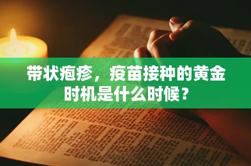 带状疱疹，疫苗接种的黄金时机是什么时候？