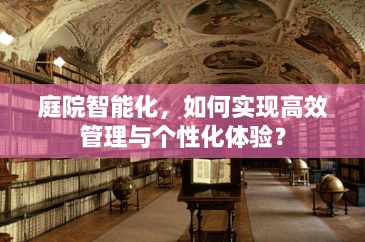 庭院智能化，如何实现高效管理与个性化体验？