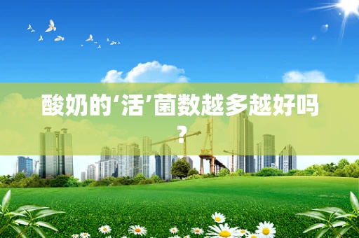 酸奶的‘活’菌数越多越好吗？