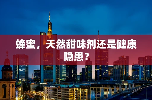 蜂蜜，天然甜味剂还是健康隐患？
