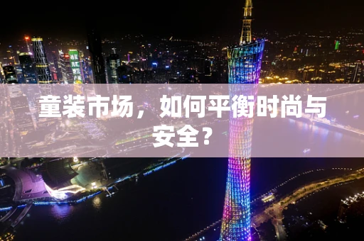 童装市场，如何平衡时尚与安全？