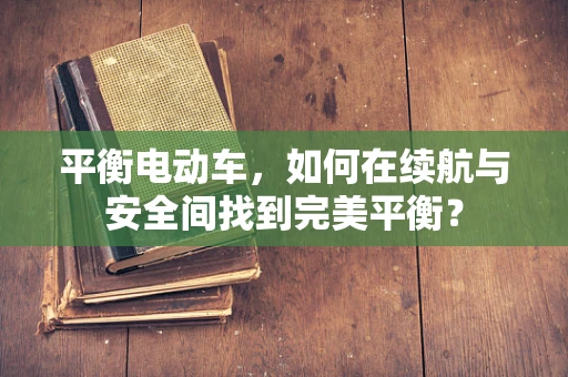 平衡电动车，如何在续航与安全间找到完美平衡？