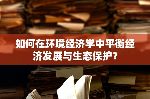 如何在环境经济学中平衡经济发展与生态保护？