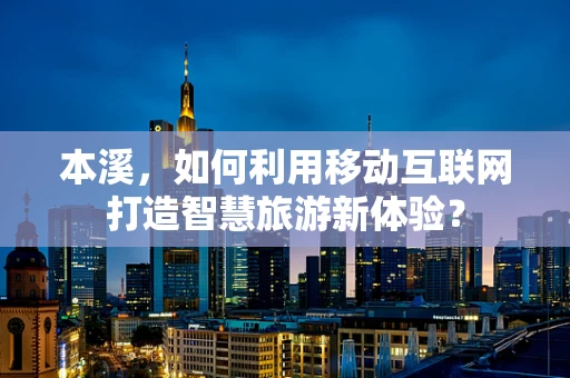 本溪，如何利用移动互联网打造智慧旅游新体验？