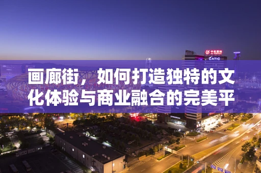 画廊街，如何打造独特的文化体验与商业融合的完美平衡？