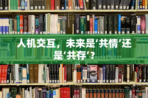 人机交互，未来是‘共情’还是‘共存’？