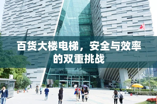 百货大楼电梯，安全与效率的双重挑战
