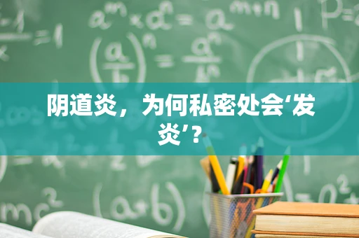 阴道炎，为何私密处会‘发炎’？