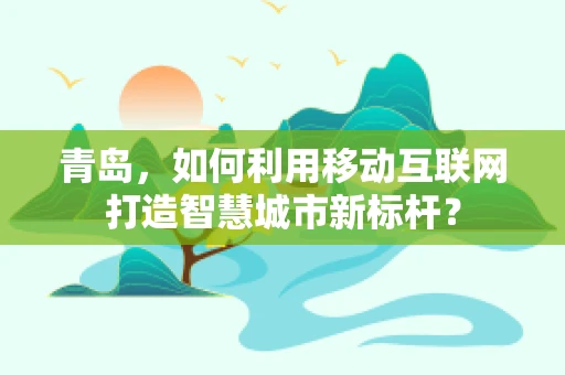 青岛，如何利用移动互联网打造智慧城市新标杆？
