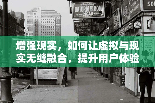 增强现实，如何让虚拟与现实无缝融合，提升用户体验？