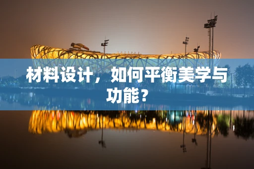 材料设计，如何平衡美学与功能？