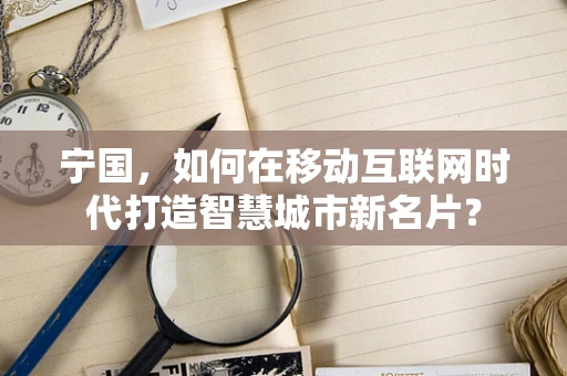 宁国，如何在移动互联网时代打造智慧城市新名片？