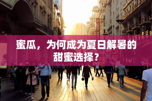 蜜瓜，为何成为夏日解暑的甜蜜选择？