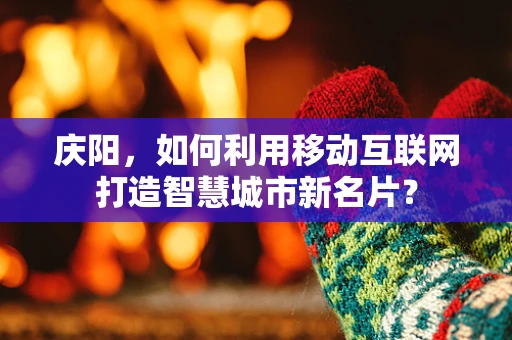 庆阳，如何利用移动互联网打造智慧城市新名片？