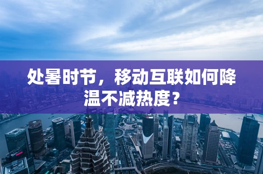 处暑时节，移动互联如何降温不减热度？