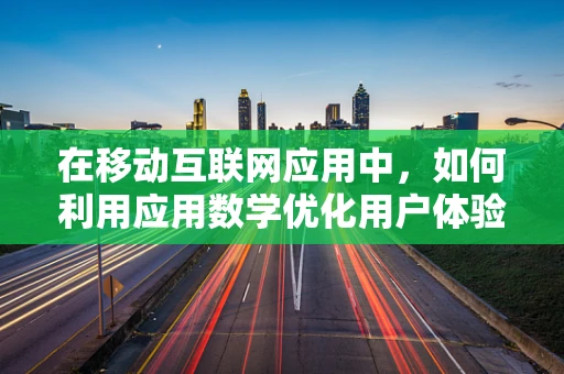 在移动互联网应用中，如何利用应用数学优化用户体验？