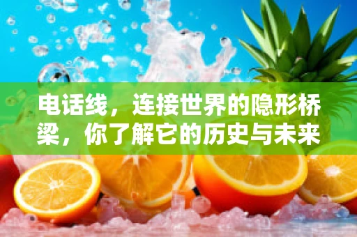 电话线，连接世界的隐形桥梁，你了解它的历史与未来吗？