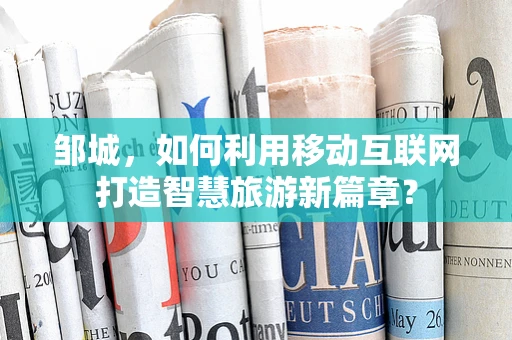 邹城，如何利用移动互联网打造智慧旅游新篇章？