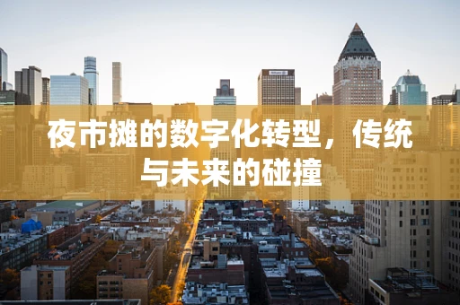 夜市摊的数字化转型，传统与未来的碰撞
