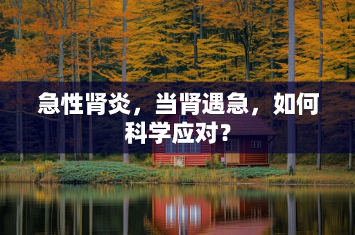 急性肾炎，当肾遇急，如何科学应对？