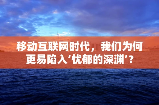 移动互联网时代，我们为何更易陷入‘忧郁的深渊’？