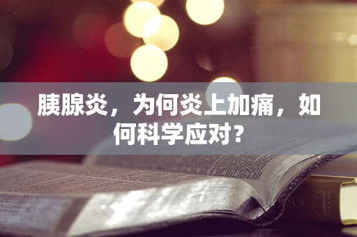 胰腺炎，为何炎上加痛，如何科学应对？