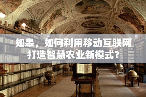 如皋，如何利用移动互联网打造智慧农业新模式？