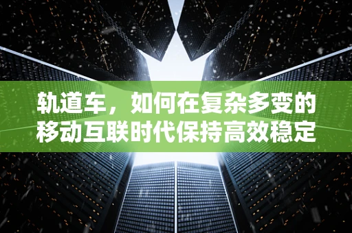 轨道车，如何在复杂多变的移动互联时代保持高效稳定的行驶？