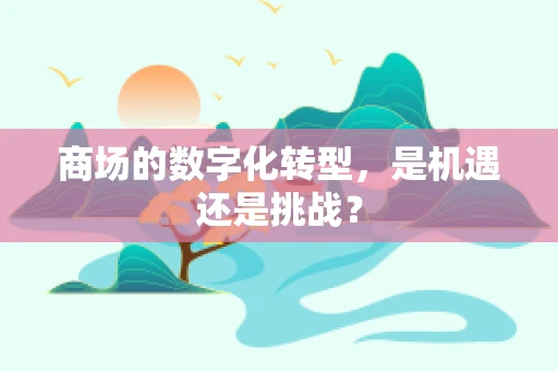 商场的数字化转型，是机遇还是挑战？
