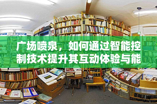 广场喷泉，如何通过智能控制技术提升其互动体验与能效？