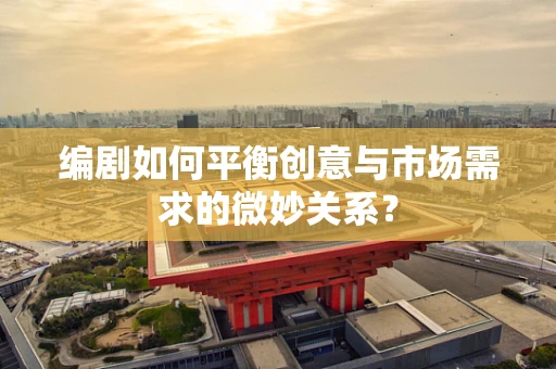 编剧如何平衡创意与市场需求的微妙关系？