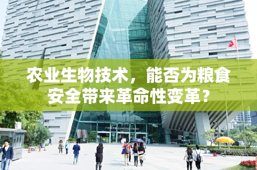 农业生物技术，能否为粮食安全带来革命性变革？