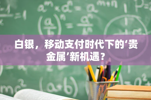 白银，移动支付时代下的‘贵金属’新机遇？
