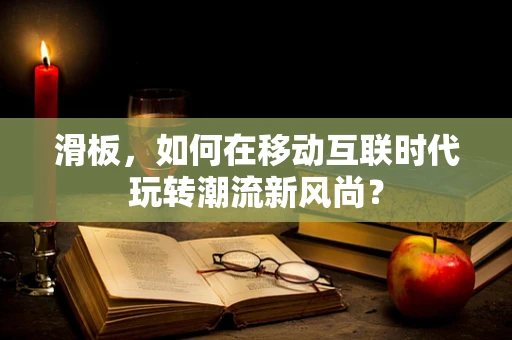 滑板，如何在移动互联时代玩转潮流新风尚？