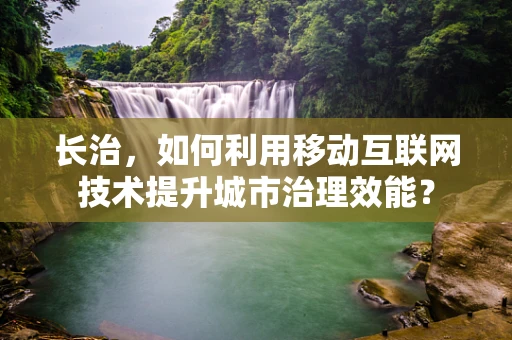 长治，如何利用移动互联网技术提升城市治理效能？