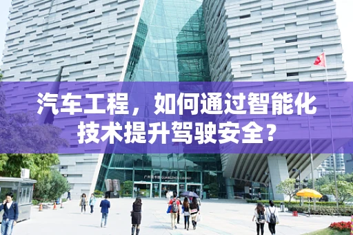 汽车工程，如何通过智能化技术提升驾驶安全？