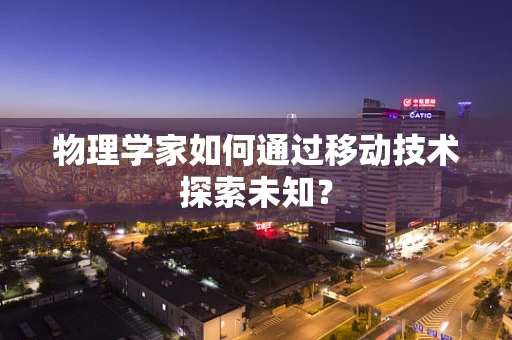 物理学家如何通过移动技术探索未知？