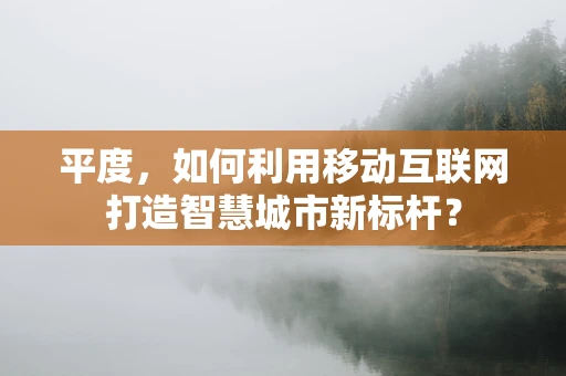平度，如何利用移动互联网打造智慧城市新标杆？