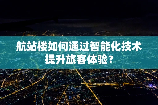 航站楼如何通过智能化技术提升旅客体验？