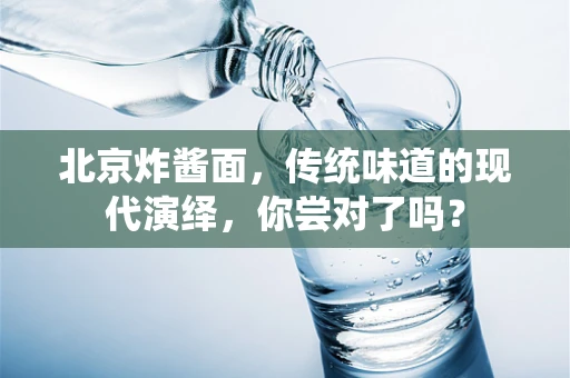北京炸酱面，传统味道的现代演绎，你尝对了吗？