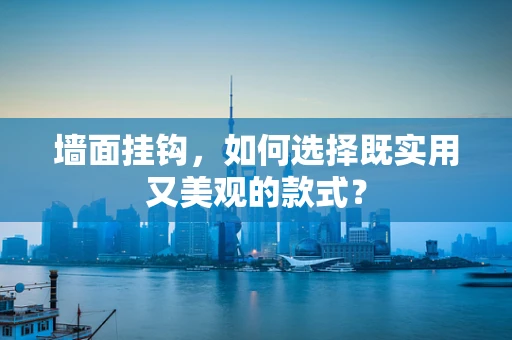 墙面挂钩，如何选择既实用又美观的款式？