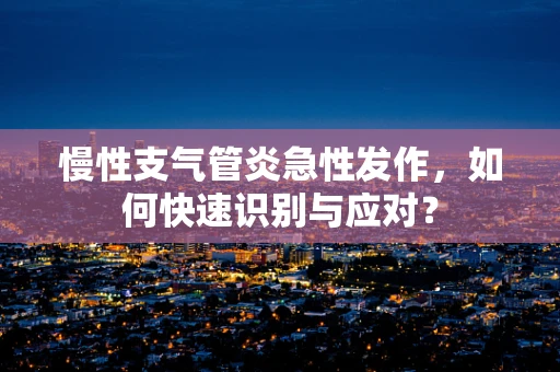 慢性支气管炎急性发作，如何快速识别与应对？