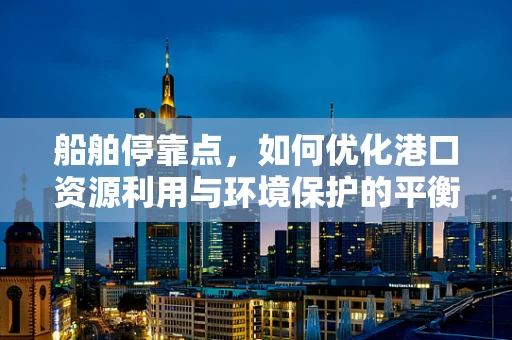船舶停靠点，如何优化港口资源利用与环境保护的平衡？