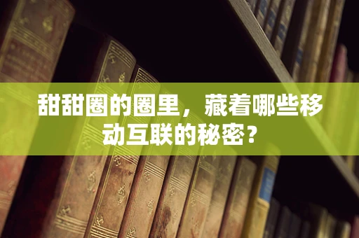 甜甜圈的圈里，藏着哪些移动互联的秘密？